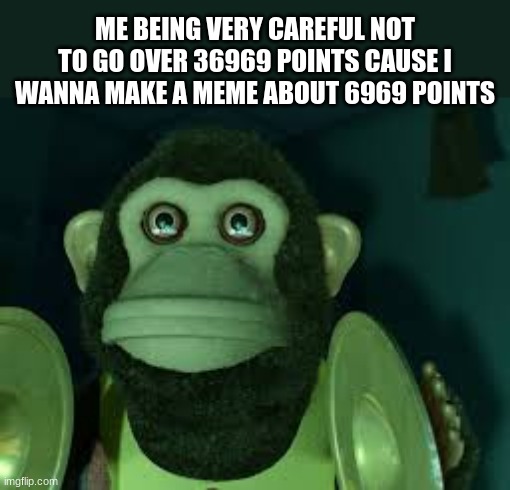 6969 | ME BEING VERY CAREFUL NOT TO GO OVER 36969 POINTS CAUSE I WANNA MAKE A MEME ABOUT 6969 POINTS | image tagged in toy story monkey,69,toystory,monkey | made w/ Imgflip meme maker