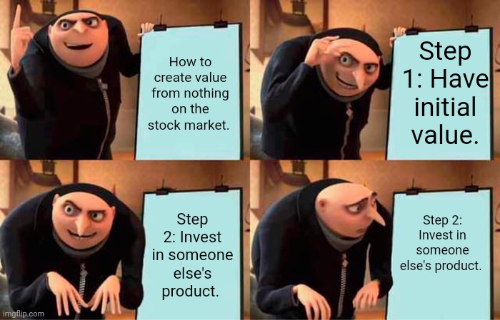 Gru's Plan Meme | How to create value from nothing on the stock market. Step 1: Have initial value. Step 2: Invest in someone else's product. Step 2: Invest in someone else's product. | image tagged in memes,gru's plan | made w/ Imgflip meme maker