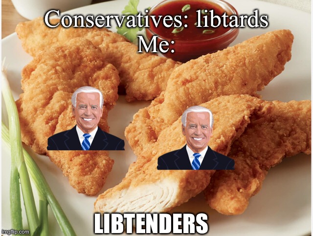 Mmmm… | Conservatives: libtards
Me:; LIBTENDERS | image tagged in chicken,biden,politics | made w/ Imgflip meme maker