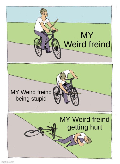 weird friend | MY Weird freind; MY Weird freind being stupid; MY Weird freind getting hurt | image tagged in memes,bike fall | made w/ Imgflip meme maker