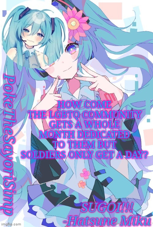 Just saying... | HOW COME THE LGBTQ COMMUNITY GETS A WHOLE MONTH DEDICATED TO THEM BUT SOLDIERS ONLY GET A DAY? | image tagged in miku temp thx jummy | made w/ Imgflip meme maker