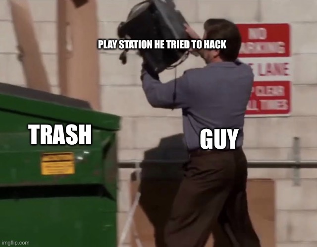 Man throwing stuff in trash | PLAY STATION HE TRIED TO HACK; GUY; TRASH | image tagged in man throwing computer in trash | made w/ Imgflip meme maker