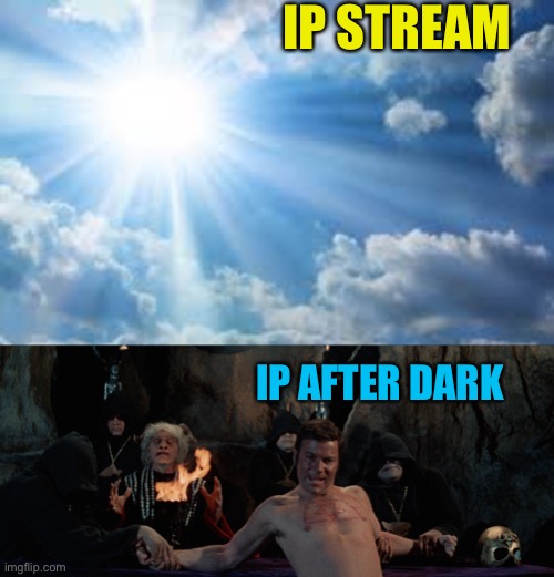 IP STREAM; IP AFTER DARK | image tagged in sunshine sky | made w/ Imgflip meme maker