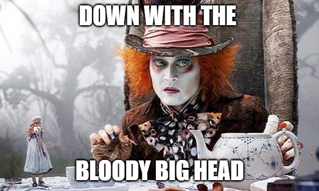 Mad Hatter  | DOWN WITH THE; BLOODY BIG HEAD | image tagged in mad hatter | made w/ Imgflip meme maker