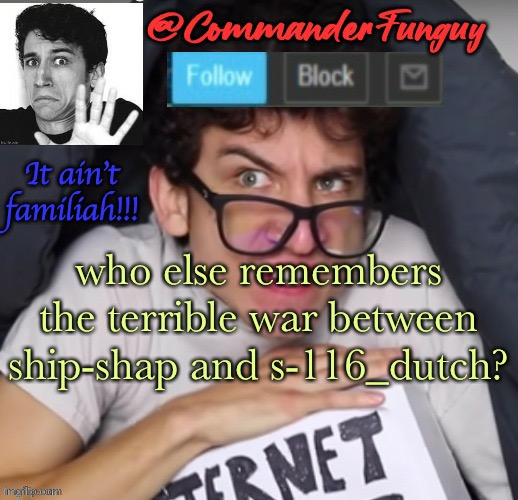 that made imgflip less fun for a while, if u remember this you are quite the veteran | who else remembers the terrible war between ship-shap and s-116_dutch? | image tagged in commanderfunguy daniel thrasher announcement template thx birb | made w/ Imgflip meme maker