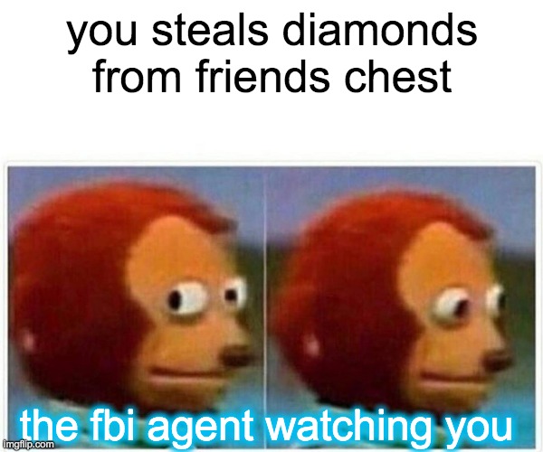 Monkey Puppet Meme | you steals diamonds from friends chest; the fbi agent watching you | image tagged in memes,monkey puppet | made w/ Imgflip meme maker