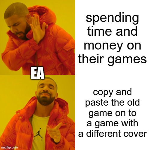 hi | spending time and money on their games; EA; copy and paste the old game on to a game with a different cover | image tagged in memes,drake hotline bling | made w/ Imgflip meme maker