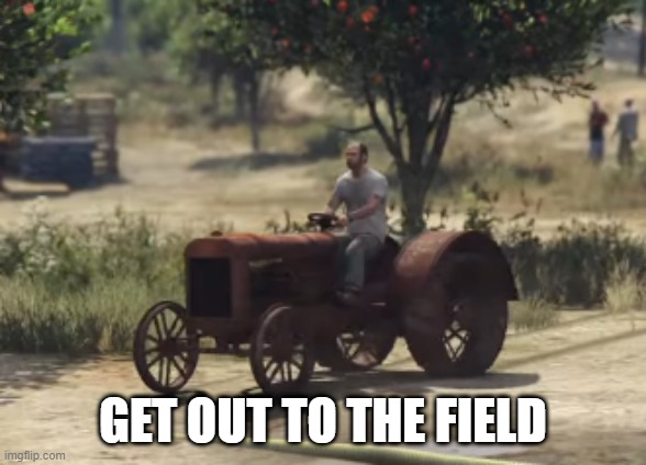 GET OUT TO THE FIELD | made w/ Imgflip meme maker