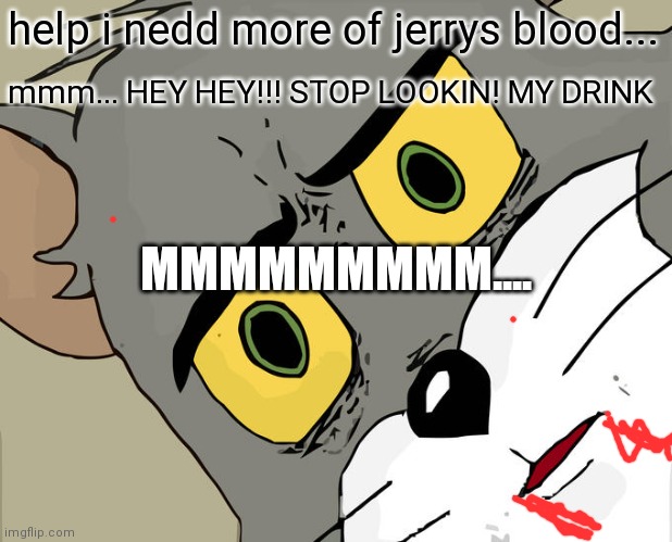 When Tom & Jerry fight again |  help i nedd more of jerrys blood... mmm... HEY HEY!!! STOP LOOKIN! MY DRINK; MMMMMMMMM.... | image tagged in memes,unsettled tom | made w/ Imgflip meme maker