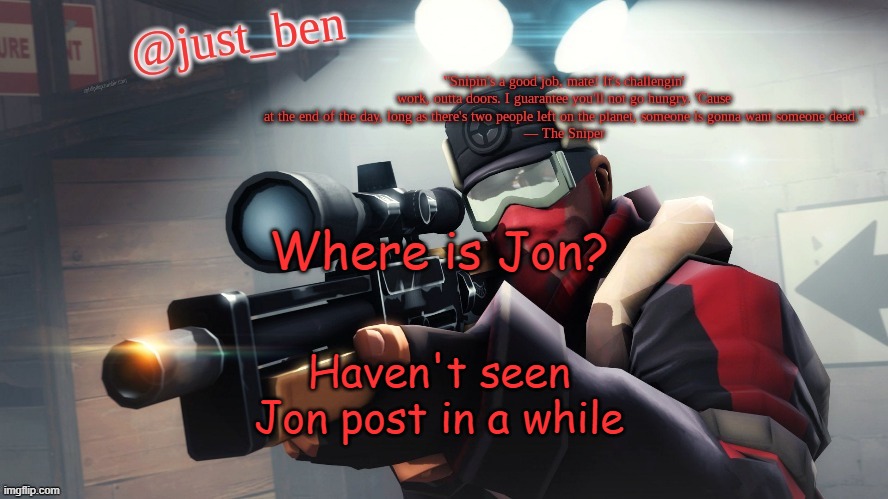 Ben's TF2 template | Where is Jon? Haven't seen Jon post in a while | image tagged in ben's tf2 template | made w/ Imgflip meme maker