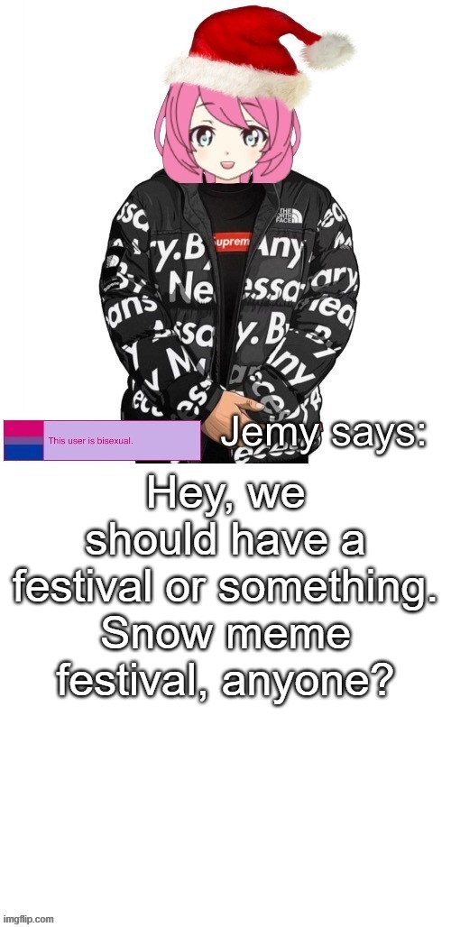 Could boost stream morale and activity | Hey, we should have a festival or something. Snow meme festival, anyone? | image tagged in jemy christmas drip temp | made w/ Imgflip meme maker