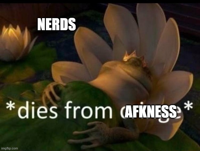 I'm leaving the party. The stream is also far too quiet and after half a year of RUP winning, stream AFK again | NERDS; AFKNESS | image tagged in dies of cringe | made w/ Imgflip meme maker