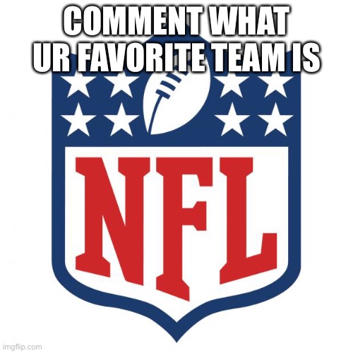 nfl logic | COMMENT WHAT UR FAVORITE TEAM IS | image tagged in nfl logic | made w/ Imgflip meme maker