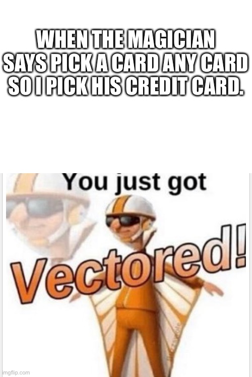 Who would actually do that tho | WHEN THE MAGICIAN SAYS PICK A CARD ANY CARD SO I PICK HIS CREDIT CARD. | image tagged in you just got vectored,funny,fun,politics,vector | made w/ Imgflip meme maker