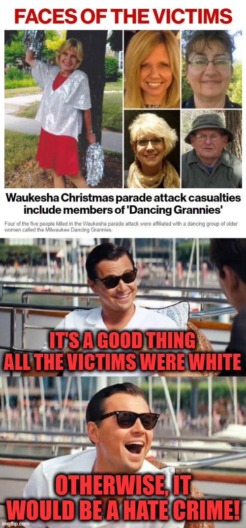 IT'S A GOOD THING ALL THE VICTIMS WERE WHITE; OTHERWISE, IT WOULD BE A HATE CRIME! | image tagged in memes,leonardo dicaprio wolf of wall street,waukesha,christmas parade,massacre,hate crime | made w/ Imgflip meme maker