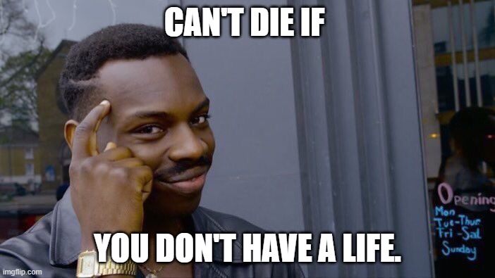 Roll Safe Think About It | CAN'T DIE IF; YOU DON'T HAVE A LIFE. | image tagged in memes,roll safe think about it | made w/ Imgflip meme maker