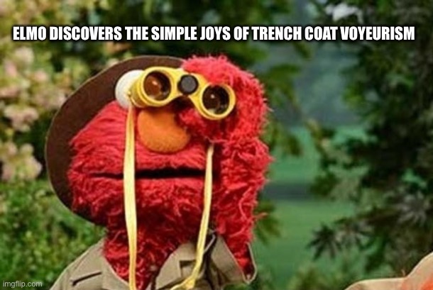 Elmo the stalker | ELMO DISCOVERS THE SIMPLE JOYS OF TRENCH COAT VOYEURISM | image tagged in elmo with binoculars sesame street | made w/ Imgflip meme maker