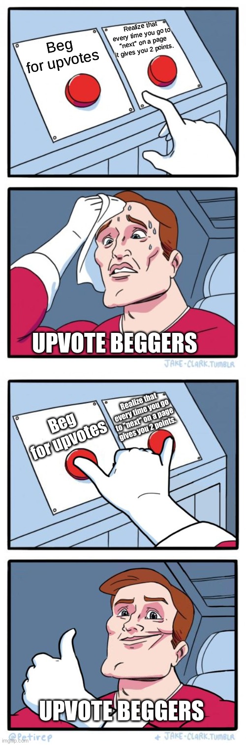 FWI, and ur welcome. | Realize that every time you go to "next" on a page it gives you 2 points. Beg for upvotes; UPVOTE BEGGERS; Realize that every time you go to "next" on a page gives you 2 points. Beg for upvotes; UPVOTE BEGGERS | image tagged in memes,two buttons,both buttons pressed | made w/ Imgflip meme maker