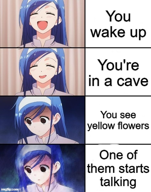 You wake up; You're in a cave; You see yellow flowers; One of them starts talking | image tagged in memes | made w/ Imgflip meme maker