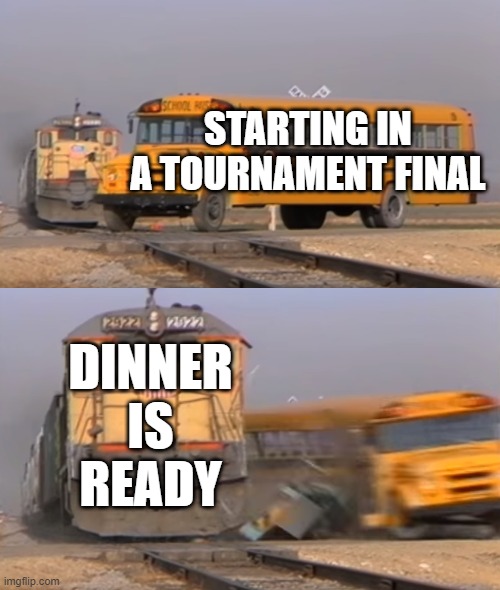 A train hitting a school bus | STARTING IN A TOURNAMENT FINAL; DINNER IS READY | image tagged in a train hitting a school bus | made w/ Imgflip meme maker