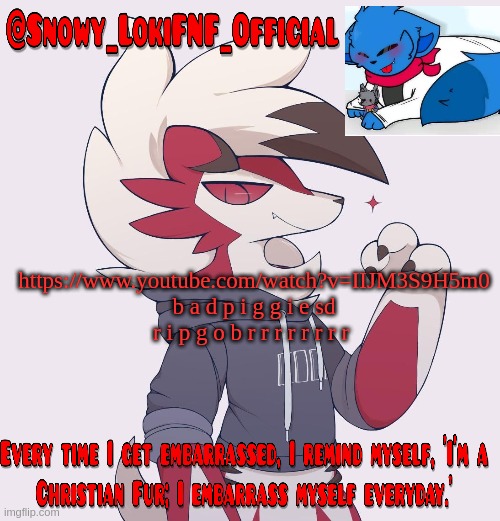 Snowy_LokiFNF_Official Lycanroc temp | https://www.youtube.com/watch?v=IIJM3S9H5m0
b a d p i g g i e sd r i p g o b r r r r r r r r | image tagged in snowy_lokifnf_official lycanroc temp | made w/ Imgflip meme maker