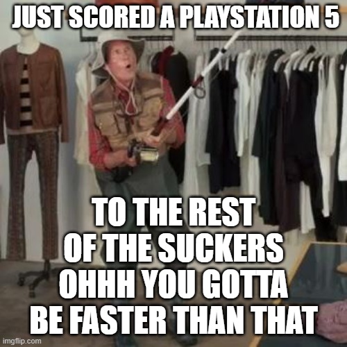 Ohhh You Gotta Be Faster Than That | JUST SCORED A PLAYSTATION 5; TO THE REST OF THE SUCKERS OHHH YOU GOTTA BE FASTER THAN THAT | image tagged in state farm fisherman,memes,funny,funny memes | made w/ Imgflip meme maker