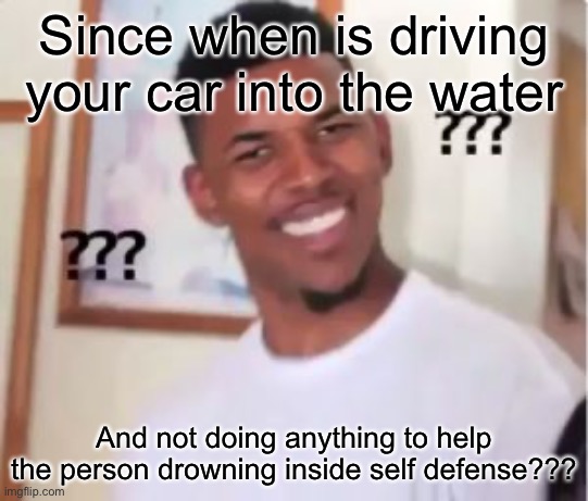 Nick Young | Since when is driving your car into the water And not doing anything to help the person drowning inside self defense??? | image tagged in nick young | made w/ Imgflip meme maker
