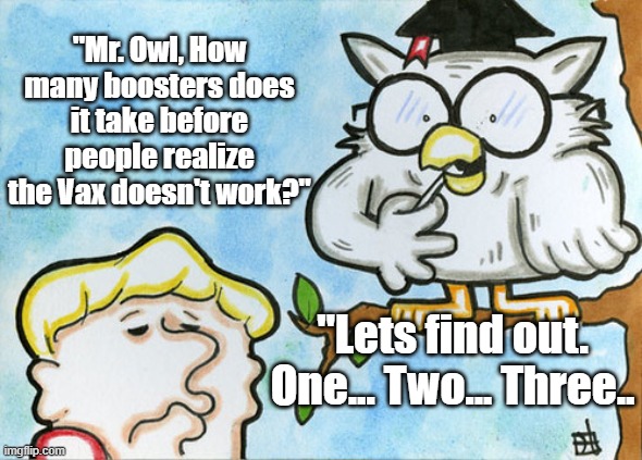 How many boosters? | "Mr. Owl, How many boosters does it take before people realize the Vax doesn't work?"; "Lets find out. One... Two... Three.. | image tagged in covid-19,vaccines,fauci,covid vaccine | made w/ Imgflip meme maker