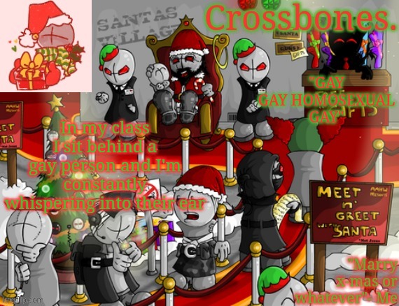 Whoever thought I was a good person you are wrong | "GAY GAY HOMOSEXUAL GAY"; In my class I sit behind a gay person and I'm constantly whispering into their ear | image tagged in crossbones x-mas madness temp | made w/ Imgflip meme maker