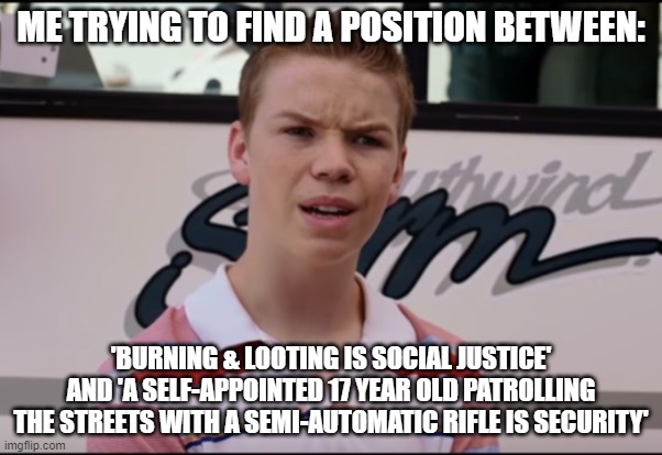 There's gotta' be some place for me to stand... | ME TRYING TO FIND A POSITION BETWEEN:; 'BURNING & LOOTING IS SOCIAL JUSTICE' AND 'A SELF-APPOINTED 17 YEAR OLD PATROLLING THE STREETS WITH A SEMI-AUTOMATIC RIFLE IS SECURITY' | image tagged in kenosha,kylerittenhouse | made w/ Imgflip meme maker
