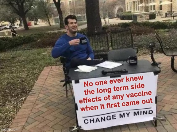 Change My Mind Meme | No one ever knew the long term side effects of any vaccine when it first came out | image tagged in memes,change my mind | made w/ Imgflip meme maker