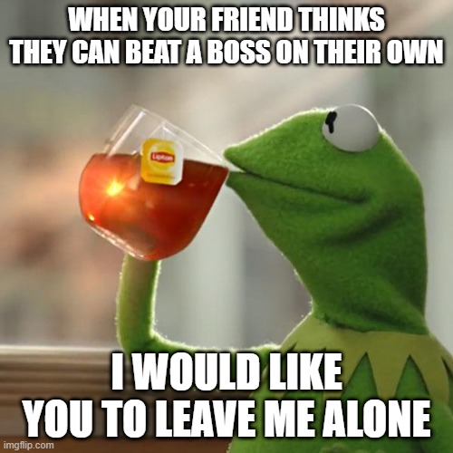 But That's None Of My Business Meme | WHEN YOUR FRIEND THINKS THEY CAN BEAT A BOSS ON THEIR OWN; I WOULD LIKE YOU TO LEAVE ME ALONE | image tagged in memes,but that's none of my business,kermit the frog | made w/ Imgflip meme maker
