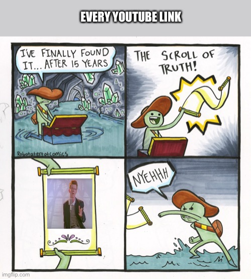 Every Time | EVERY YOUTUBE LINK | image tagged in memes,the scroll of truth | made w/ Imgflip meme maker