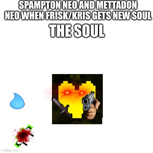 The S O U L |  SPAMPTON NEO AND METTADON NEO WHEN FRISK/KRIS GETS NEW SOUL; THE SOUL | image tagged in memes,blank transparent square,undertale,deltarune | made w/ Imgflip meme maker
