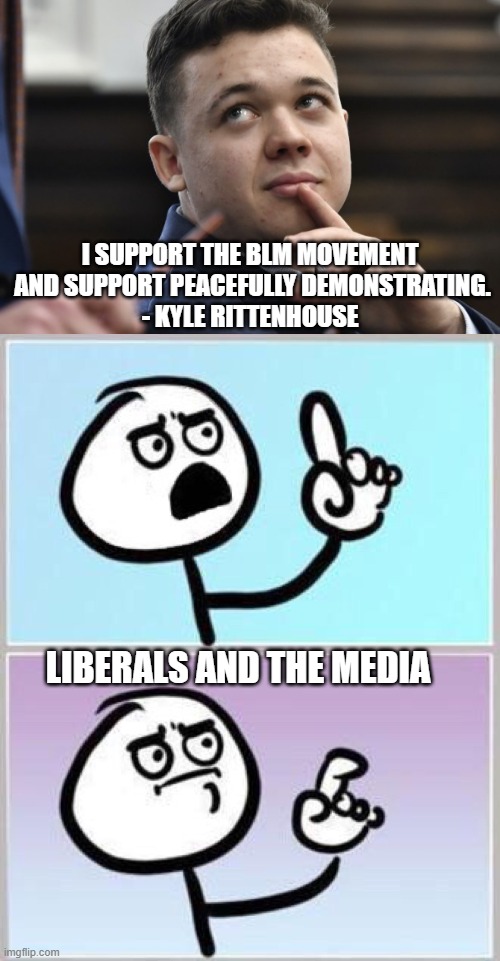 Wait...ummm | I SUPPORT THE BLM MOVEMENT
 AND SUPPORT PEACEFULLY DEMONSTRATING.
- KYLE RITTENHOUSE; LIBERALS AND THE MEDIA | image tagged in liberals,blm,antifa,kyle,democrats,biden | made w/ Imgflip meme maker