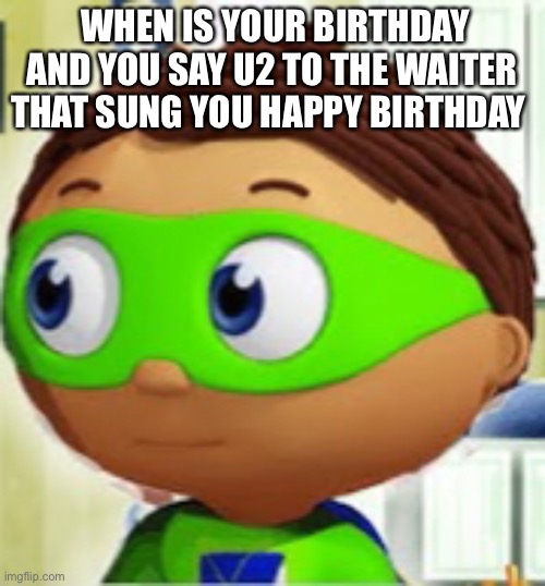 Awkwardness go | WHEN IS YOUR BIRTHDAY AND YOU SAY U2 TO THE WAITER THAT SUNG YOU HAPPY BIRTHDAY | image tagged in that one kid | made w/ Imgflip meme maker