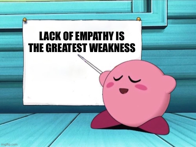 PSA | LACK OF EMPATHY IS THE GREATEST WEAKNESS | image tagged in kirby sign | made w/ Imgflip meme maker