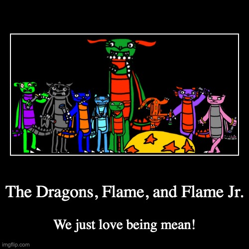 Flame, Flame Jr, and the Dragons | image tagged in funny,demotivationals | made w/ Imgflip demotivational maker