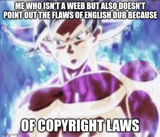 Goku Mui | ME WHO ISN'T A WEEB BUT ALSO DOESN'T POINT OUT THE FLAWS OF ENGLISH DUB BECAUSE OF COPYRIGHT LAWS | image tagged in goku mui | made w/ Imgflip meme maker