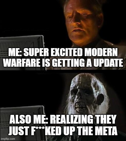 Dont get your hopes up on modern warfare updates | ME: SUPER EXCITED MODERN WARFARE IS GETTING A UPDATE; ALSO ME: REALIZING THEY JUST F***KED UP THE META | image tagged in memes,i'll just wait here | made w/ Imgflip meme maker