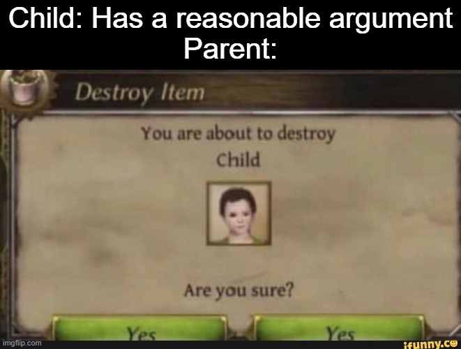 You're about to destroy child | Child: Has a reasonable argument
Parent: | image tagged in you're about to destroy child,never gonna give you up,never gonna let you down,never gonna run around,and desert you | made w/ Imgflip meme maker