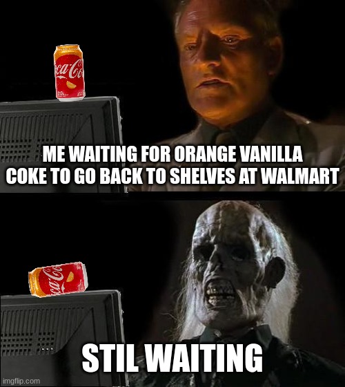 I'll Just Wait Here | ME WAITING FOR ORANGE VANILLA COKE TO GO BACK TO SHELVES AT WALMART; STIL WAITING | image tagged in memes,i'll just wait here,coca cola,orange,vanilla | made w/ Imgflip meme maker