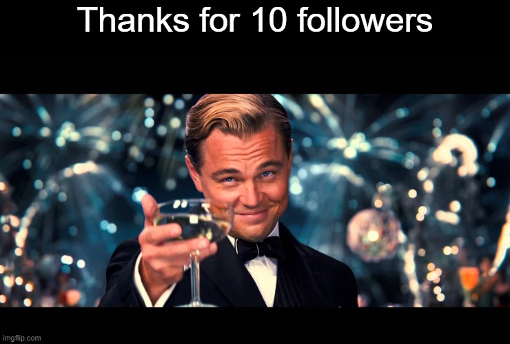 E | Thanks for 10 followers | image tagged in lionardo dicaprio thank you,thank you | made w/ Imgflip meme maker