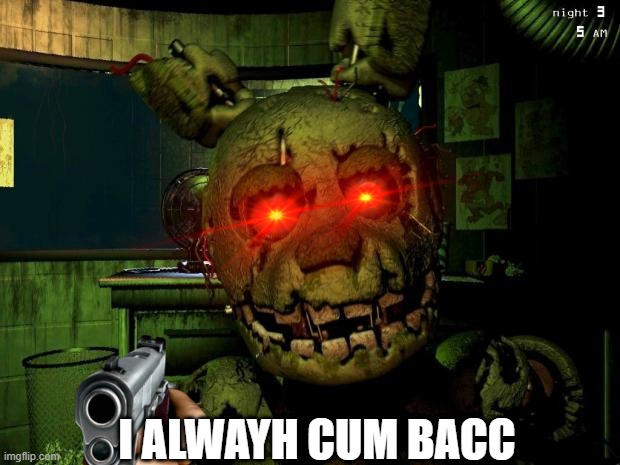 i alwayhs cum bacc (sorry i forgot s) | I ALWAYH CUM BACC | image tagged in springtrap,i always come back | made w/ Imgflip meme maker