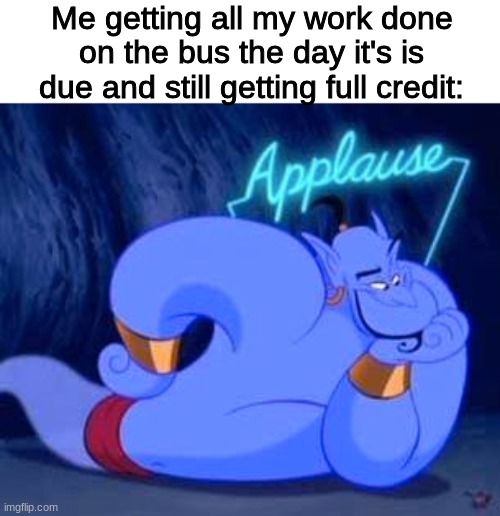 I did it |  Me getting all my work done on the bus the day it's is due and still getting full credit: | image tagged in aladdin,disney,school,bus,procrastination,homework | made w/ Imgflip meme maker