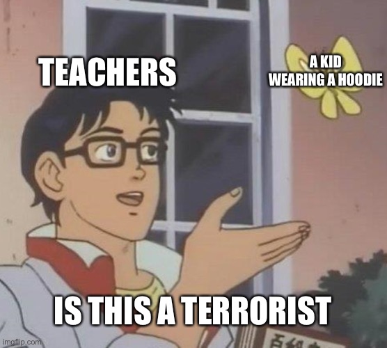 NO HOODIES AT SCHOOL |  TEACHERS; A KID WEARING A HOODIE; IS THIS A TERRORIST | image tagged in memes,is this a pigeon,hoodie,terrorist,why,why are you reading this | made w/ Imgflip meme maker