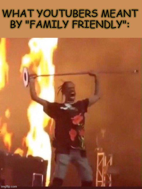 what YouTubers meant by "family friendly" | WHAT YOUTUBERS MEANT BY "FAMILY FRIENDLY": | image tagged in travis scott | made w/ Imgflip meme maker