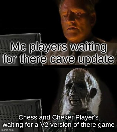 I'll Just Wait Here Meme | Mc players waiting for there cave update; Chess and Cheker Player's waiting for a V2 version of there game | image tagged in memes,i'll just wait here | made w/ Imgflip meme maker