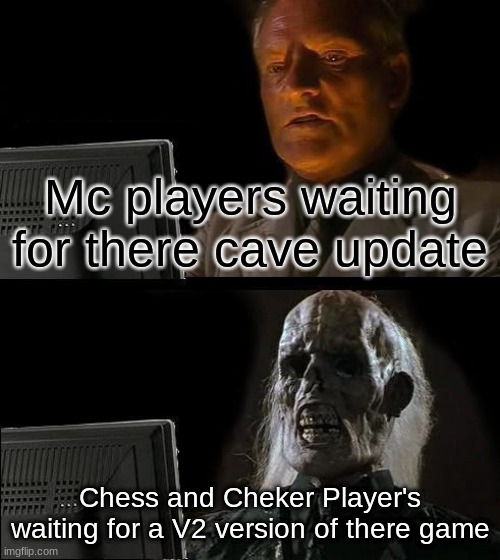 I'll Just Wait Here | Mc players waiting for there cave update; Chess and Cheker Player's waiting for a V2 version of there game | image tagged in memes,i'll just wait here | made w/ Imgflip meme maker