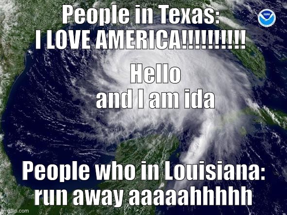 Aaaahhhhh | People in Texas: I LOVE AMERICA!!!!!!!!!! Hello and I am ida; People who in Louisiana: run away aaaaahhhhh | image tagged in hurricane | made w/ Imgflip meme maker